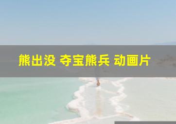 熊出没 夺宝熊兵 动画片